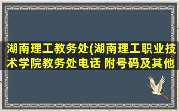 湖南理工教务处(湖南理工职业技术学院教务处电话 附号码及其他*)